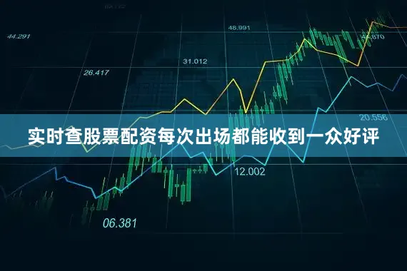 实时查股票配资每次出场都能收到一众好评