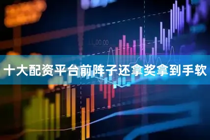 十大配资平台前阵子还拿奖拿到手软