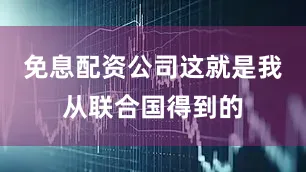 免息配资公司这就是我从联合国得到的