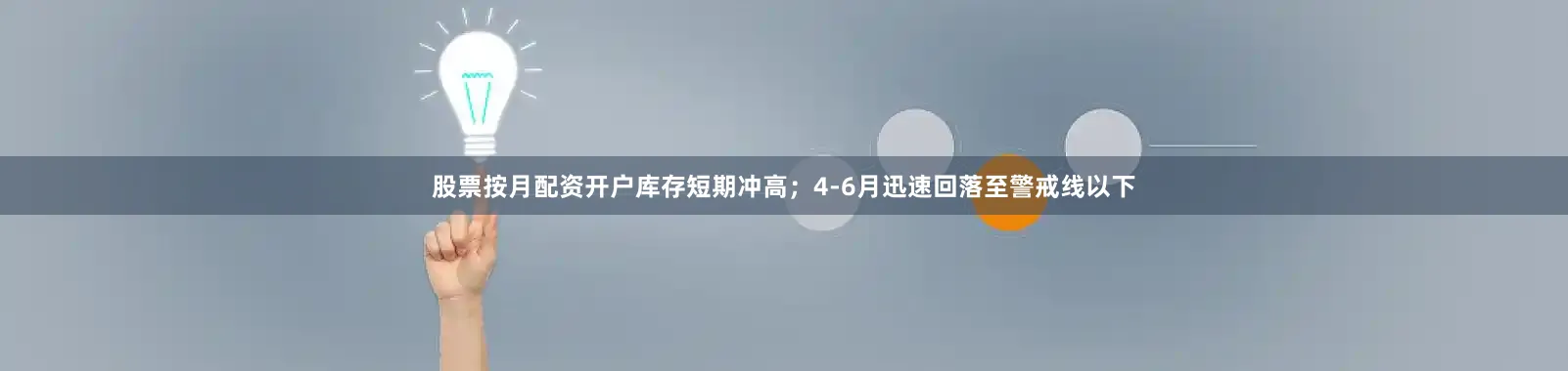 股票按月配资开户库存短期冲高；4-6月迅速回落至警戒线以下