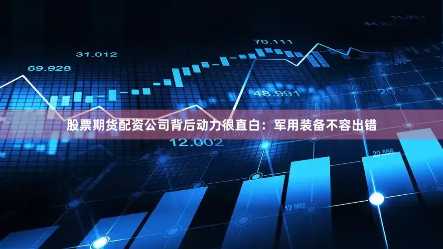 股票期货配资公司背后动力很直白：军用装备不容出错